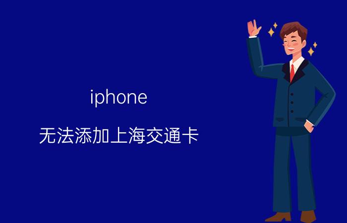 iphone 无法添加上海交通卡 iphone无法添加上海交通卡？